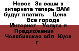 Новое! За ваши в интернете теперь ВАМ! будут платить! › Цена ­ 777 - Все города Интернет » Услуги и Предложения   . Челябинская обл.,Куса г.